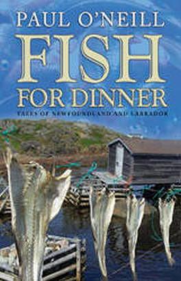 Fish for Dinner: Tales of Newfoundland and Labrador by Paul O'Neill