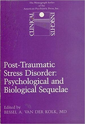 Post-Traumatic Stress Disorder: Psychological and Biological Sequelae by Bessel van der Kolk