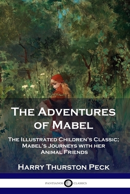 The Adventures of Mabel: The Illustrated Children's Classic; Mabel's Journeys with her Animal Friends by Harry Thurston Peck