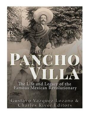 Pancho Villa: The Life and Legacy of the Famous Mexican Revolutionary by Gustavo Vazquez Lozano, Charles River Editors