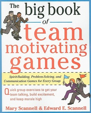 The Big Book of Team-Motivating Games: Spirit-Building, Problem-Solving and Communication Games for Every Group by Mary Scannell, Edward E. Scannell