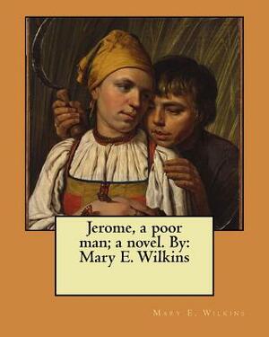Jerome, a poor man; a novel. By: Mary E. Wilkins by Mary E. Wilkins