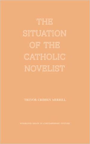 The Situation of the Catholic Novelist by Trevor Cribben Merrill