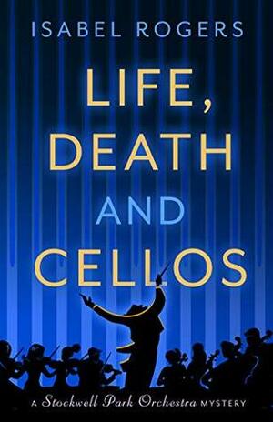 Life, Death and Cellos (The Stockwell Park Orchestra Series Book 1) by Isabel Rogers