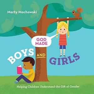 God Made Boys and Girls: Helping Children Understand the Gift of Gender by Marty Machowski