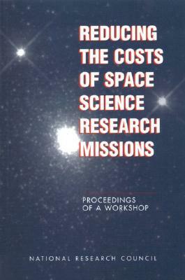 Reducing the Costs of Space Science Research Missions: Proceedings of a Workshop by Division on Engineering and Physical Sci, Space Studies Board, National Research Council