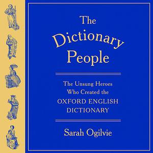 The Dictionary People: The Unsung Heroes Who Created the Oxford English Dictionary by Sarah Ogilvie