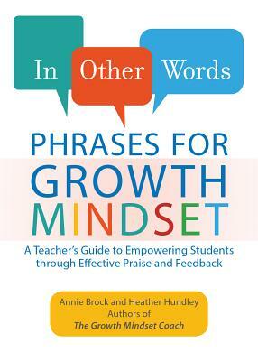 In Other Words: Phrases for Growth Mindset: A Teacher's Guide to Empowering Students Through Effective Praise and Feedback by Heather Hundley, Annie Brock