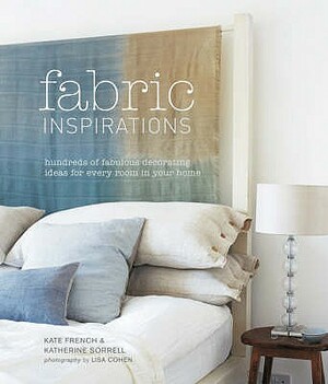Fabric Inspirations: Hundreds of Fabulous Decorating Ideas for Every Room in Your Home. Kate French & Katherine Sorrell by Kate French