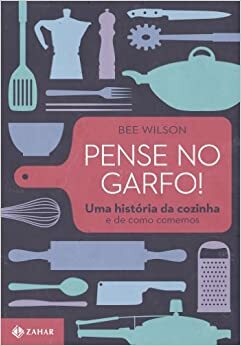 Pense no Garfo: Uma História da Cozinha e de Como Comemos by Bee Wilson