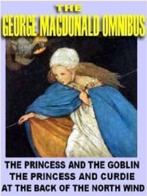 The George MacDonald Omnibus: The Princess and the Goblin;The Princess and Curdie; At the Back of the North Wind by George MacDonald