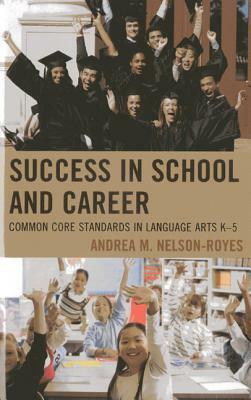 Success in School and Career: Common Core Standards in Language Arts K-5 by Andrea M. Nelson-Royes