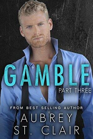 GAMBLE - Part Three by Aubrey St. Clair