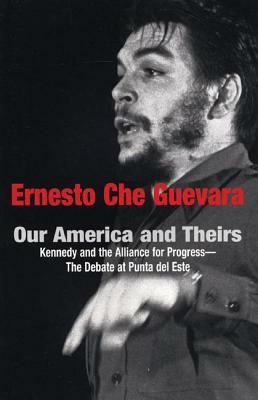 Our America and Theirs: Kennedy and the Alliance for Progress - The Debate on Free Trade by Ernesto Che Guevara