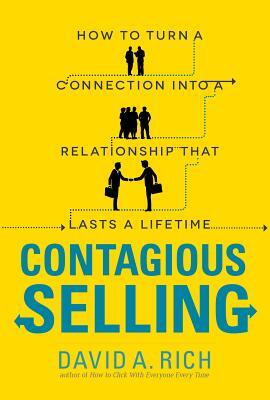 Contagious Selling: How to Turn a Connection Into a Relationship That Lasts a Lifetime by David Rich