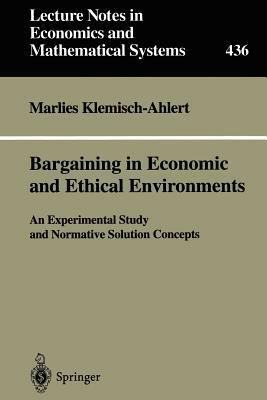 Bargaining in Economic and Ethical Environments: An Experimental Study and Normative Solution Concepts by Marlies Klemisch-Ahlert