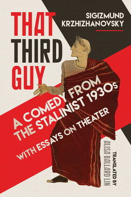That Third Guy: A Comedy from the Stalinist 1930s with Essays on Theater by Sigizmund Krzhizhanovsky