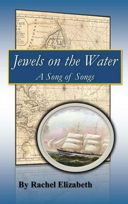 Jewels on the Water: A Song of Songs by Rachel Elizabeth