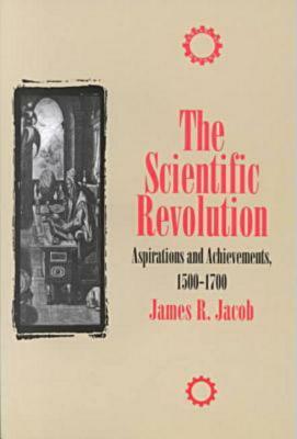 The Scientific Revolution: Aspirations and Achievements, 1500-1700 by James R. Jacob