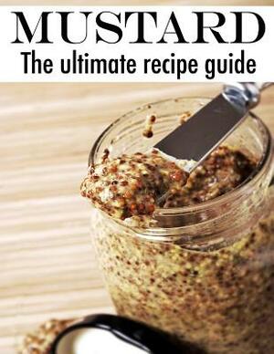 Mustard :The Ultimate Recipe Guide - Over 30 Delicious & Best Selling Recipes by Jacob Palmar, Encore Books