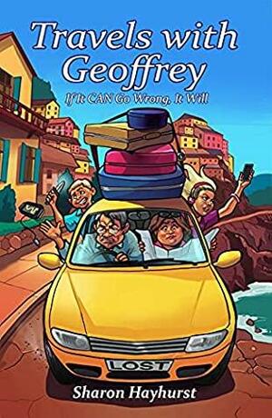 Travels with Geoffrey: If It CAN Go Wrong, It Will by Sharon Hayhurst