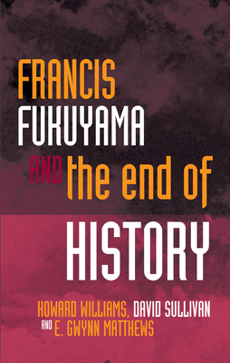 Francis Fukuyama and the End of History by David Sullivan, Howard Williams, E. Gwynn Matthews