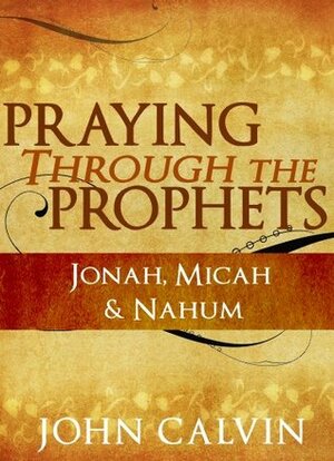 Praying through the Prophets: Jonah, Micah & Nahum by Berenice Aguilera, John Calvin