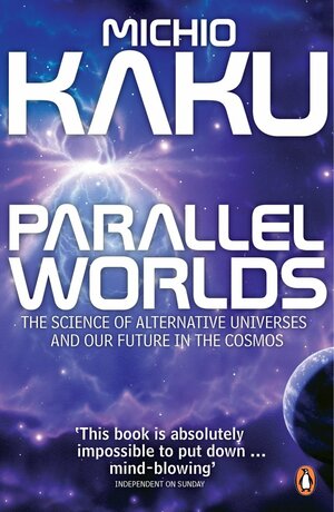 Parallel Worlds: The Science of Alternative Universes & Our Future in the Cosmos by Michio Kaku
