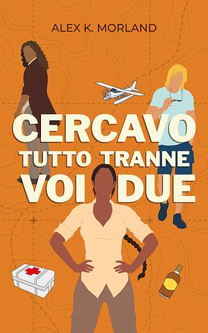 Cercavo tutto tranne voi due by Alex K. Morland