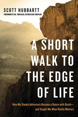 A Short Walk to the Edge of Life: How My Simple Adventure Became a Dance with Death--And Taught Me What Really Matters by Scott Hubbartt