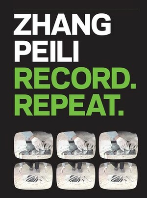 Zhang Peili: Record. Repeat. by Orianna Cacchione, Katherine Grube, Pi Li