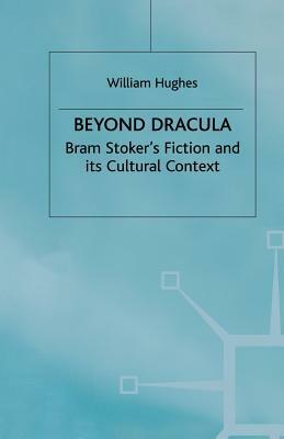 Beyond Dracula: Bram Stoker's Fiction and Its Cultural Context by W. Hughes