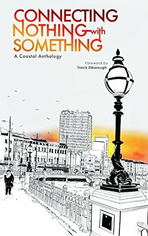 Connecting Nothing with Something by Salena Godden, Travis Elborough, Rowena Macdonald, Chimene Suleyman, Katrina Naomi, Gary Budden, Iain Aitch, Kit Caless, Dan Cockrill