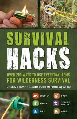 Survival Hacks: Over 200 Ways to Use Everyday Items for Wilderness Survival by Creek Stewart