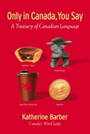 Only In Canada You Say: A Treasury Of Canadian Language by Katherine Barber