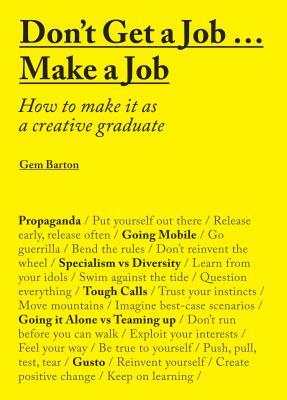 Don't Get a Job... Make a Job: How to Make It as a Creative Gradute (in the Fields of Design, Fashion, Architecture, Advertising and More) by Gemma Barton