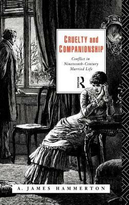 Cruelty and Companionship: Conflict in Nineteenth Century Married Life by A. James Hammerton