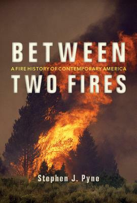 Between Two Fires: A Fire History of Contemporary America by Stephen J. Pyne