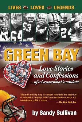 Green Bay Love Stories and Confessions of a Grassroot Candidate by Sandy Sullivan