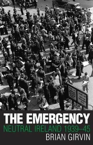 The Emergency: Neutral Ireland 1939 45 by Brian Girvin