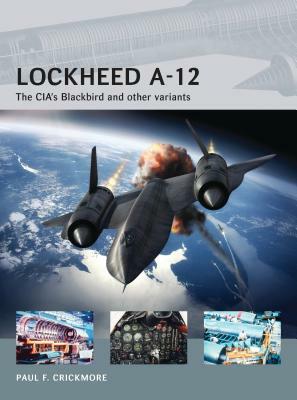 Lockheed A-12: The Cia's Blackbird and Other Variants by Paul F. Crickmore