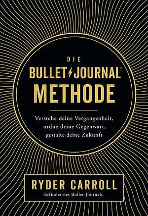 Die Bullet-Journal-Methode: Verstehe deine Vergangenheit, ordne deine Gegenwart, gestalte deine Zukunft by Ryder Carroll