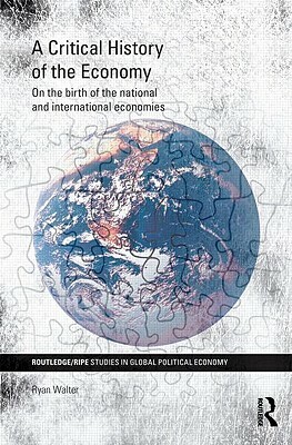 A Critical History of the Economy: On the birth of the national and international economies by Ryan Walter