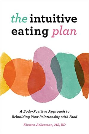 The Intuitive Eating Plan: A Body-Positive Approach to Rebuilding Your Relationship with Food by Kirsten Ackerman