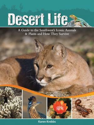 Desert Life: A Guide to the Southwest's Iconic Animals & Plants and How They Survive by Karen Krebbs