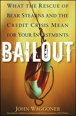 Bailout: What the Rescue of Bear Stearns and the Credit Crisis Mean for Your Investments by John Waggoner