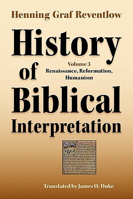 History of Biblical Interpretation, Vol. 3: Renaissance, Reformation, Humanism by Henning Graf Reventlow