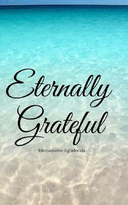 Eternally Grateful: Eternamente Agradecia by Maribel Lopez