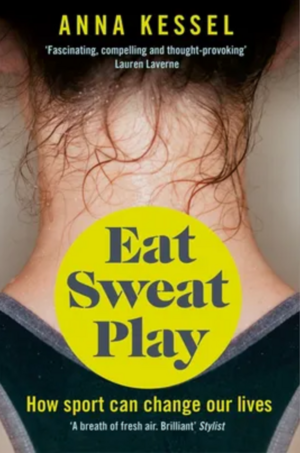 Eat Sweat Play: How Sport Can Change Our Lives by Anna Kessel