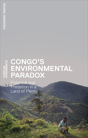 Congo's Environmental Paradox: Potential and Predation in a Land of Plenty by Theodore Trefon